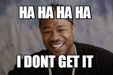 ha-ha-ha-ha-i-dont-get-it