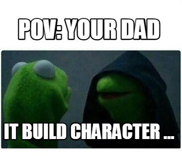 pov-your-dad-it-build-character-