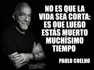 no-es-que-la-vida-sea-corta-es-que-luego-ests-muerto-muchsimo-tiempo-paulo-coelh