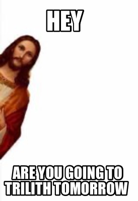 hey-are-you-going-to-trilith-tomorrow