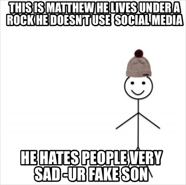 this-is-matthew-he-lives-under-a-rock-he-doesnt-use-social-media-he-hates-people