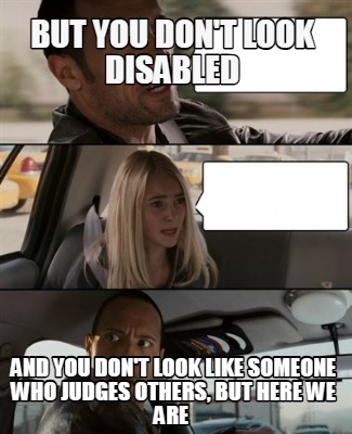 but-you-dont-look-disabled-and-you-dont-look-like-someone-who-judges-others-but-