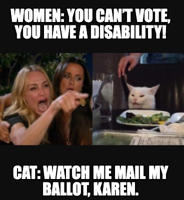 women-you-cant-vote-you-have-a-disability-cat-watch-me-mail-my-ballot-karen