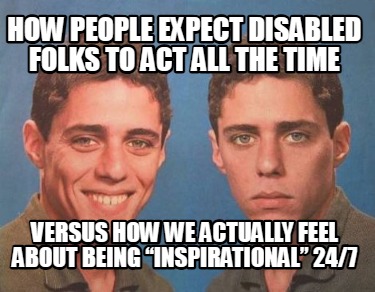 how-people-expect-disabled-folks-to-act-all-the-time-versus-how-we-actually-feel
