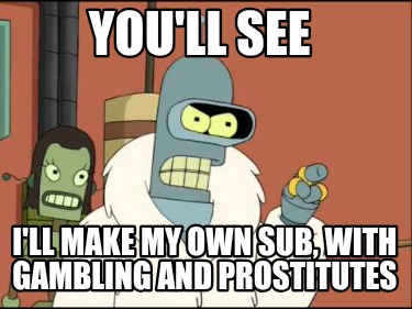 youll-see-ill-make-my-own-sub-with-gambling-and-prostitutes