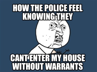 how-the-police-feel-knowing-they-cant-enter-my-house-without-warrants