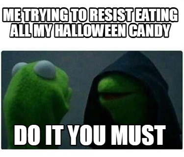 me-trying-to-resist-eating-all-my-halloween-candy-do-it-you-must