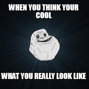 when-you-think-your-cool-what-you-really-look-like