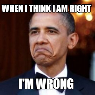 when-i-think-i-am-right-im-wrong