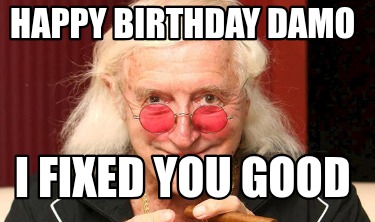happy-birthday-damo-i-fixed-you-good