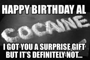 happy-birthday-al-i-got-you-a-surprise-gift-but-its-definitely-not