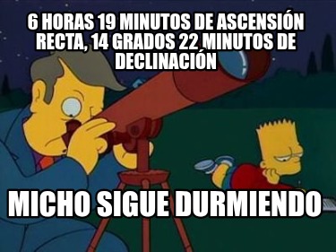 6-horas-19-minutos-de-ascensin-recta-14-grados-22-minutos-de-declinacin-micho-si