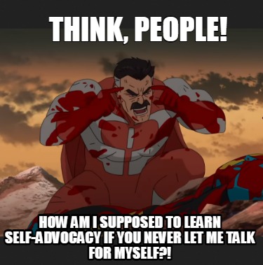 think-people-how-am-i-supposed-to-learn-self-advocacy-if-you-never-let-me-talk-f