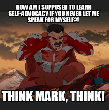how-am-i-supposed-to-learn-self-advocacy-if-you-never-let-me-speak-for-myself-th