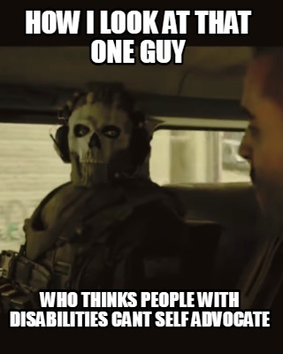 how-i-look-at-that-one-guy-who-thinks-people-with-disabilities-cant-self-advocat