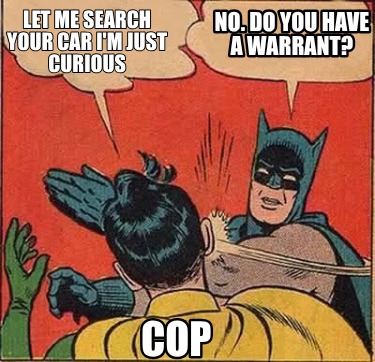 let-me-search-your-car-im-just-curious-no.-do-you-have-a-warrant-cop