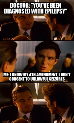 doctor-youve-been-diagnosed-with-epilepsy-me-i-know-my-4th-amendment-i-dont-cons