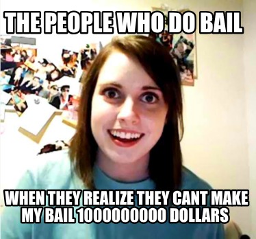 the-people-who-do-bail-when-they-realize-they-cant-make-my-bail-1000000000-dolla