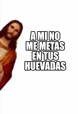 a-mi-no-me-metas-en-tus-huevadas