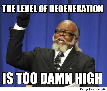 the-level-of-degeneration-is-too-damn-high