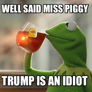 well-said-miss-piggy-trump-is-an-idiot