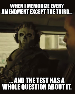 when-i-memorize-every-amendment-except-the-third...-...-and-the-test-has-a-whole7