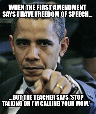 when-the-first-amendment-says-i-have-freedom-of-speech...-...but-the-teacher-say