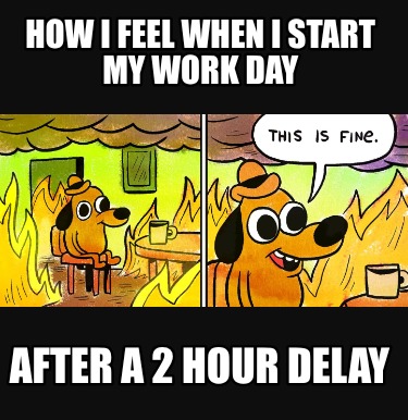 how-i-feel-when-i-start-my-work-day-after-a-2-hour-delay