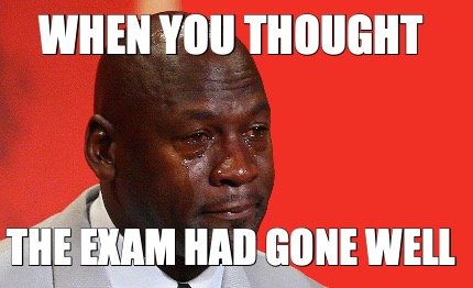 when-you-thought-the-exam-had-gone-well