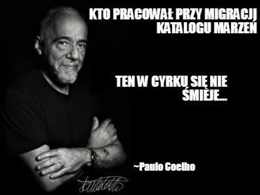 kto-pracowa-przy-migracji-katalogu-marze-ten-w-cyrku-si-nie-mieje...-paulo-coelh