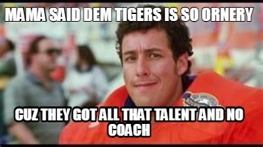 mama-said-dem-tigers-is-so-ornery-cuz-they-got-all-that-talent-and-no-coach