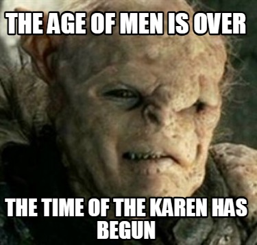 the-age-of-men-is-over-the-time-of-the-karen-has-begun
