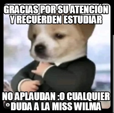 gracias-por-su-atencin-y-recuerden-estudiar-no-aplaudan-o-cualquier-duda-a-la-mi