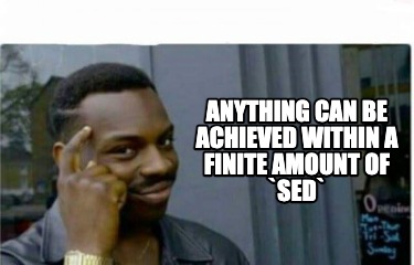 anything-can-be-achieved-within-a-finite-amount-of-sed