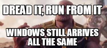 dread-it-run-from-it-windows-still-arrives-all-the-same