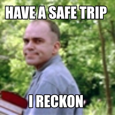 have-a-safe-trip-i-reckon