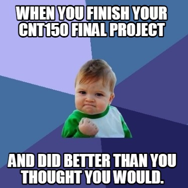 when-you-finish-your-cnt150-final-project-and-did-better-than-you-thought-you-wo
