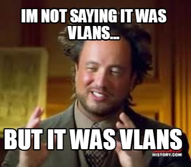 im-not-saying-it-was-vlans...-but-it-was-vlans