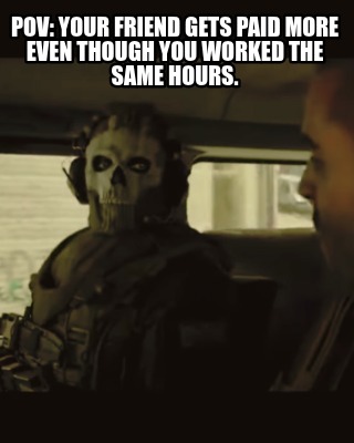 pov-your-friend-gets-paid-more-even-though-you-worked-the-same-hours