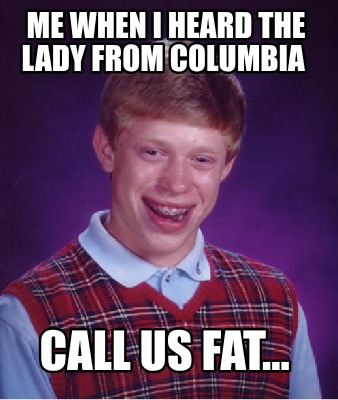 me-when-i-heard-the-lady-from-columbia-call-us-fat