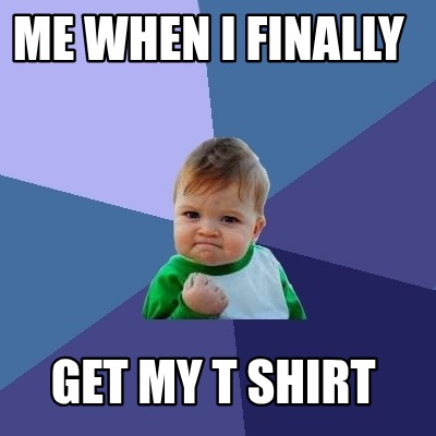 me-when-i-finally-get-my-t-shirt