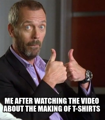 me-after-watching-the-video-about-the-making-of-t-shirts