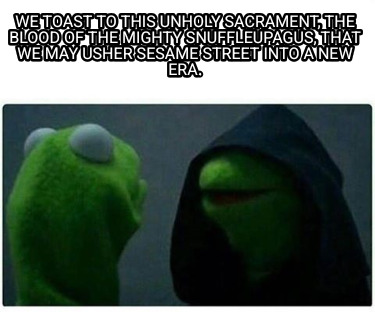 we-toast-to-this-unholy-sacrament-the-blood-of-the-mighty-snuffleupagus-that-we-