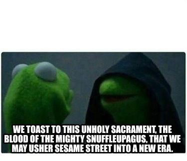 we-toast-to-this-unholy-sacrament-the-blood-of-the-mighty-snuffleupagus-that-we-3