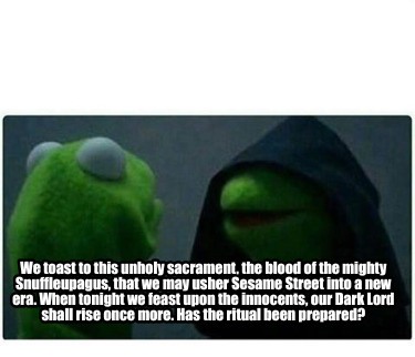 we-toast-to-this-unholy-sacrament-the-blood-of-the-mighty-snuffleupagus-that-we-1