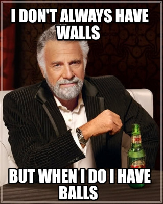 i-dont-always-have-walls-but-when-i-do-i-have-balls