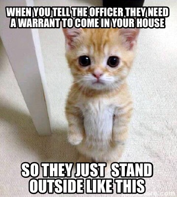 when-you-tell-the-officer-they-need-a-warrant-to-come-in-your-house-so-they-just