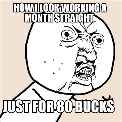 how-i-look-working-a-month-straight-just-for-80-bucks