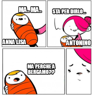 anna-lisa-sta-per-dirlo...-ma..-ma..-antonino-ma-perche-a-bergamo