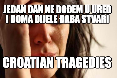 jedan-dan-ne-doem-u-ured-i-doma-dijele-aba-stvari-croatian-tragedies